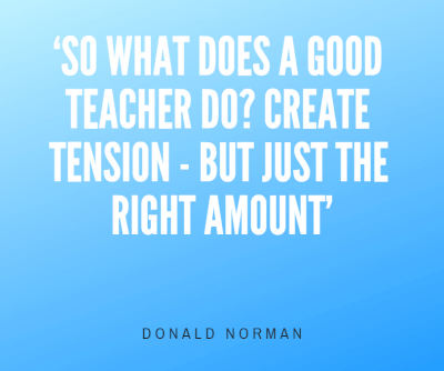 So what does a good teacher do? Create tension - but just the right amount.